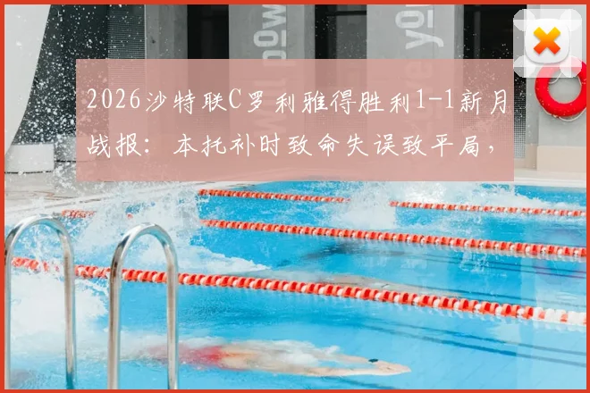 2026沙特联C罗利雅得胜利1-1新月战报：本托补时致命失误致平局，完整比赛分析回顾