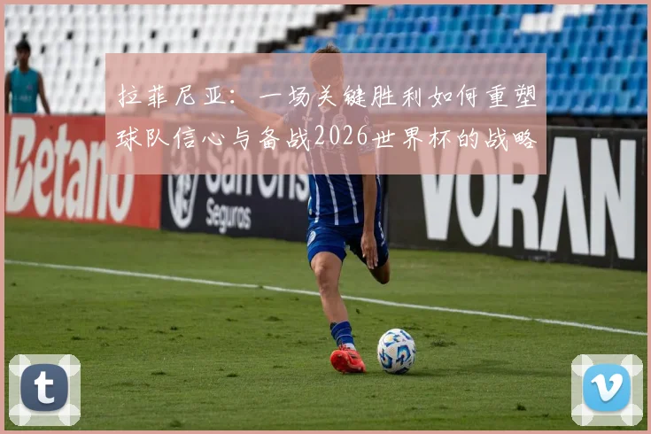 拉菲尼亚：一场关键胜利如何重塑球队信心与备战2026世界杯的战略布局