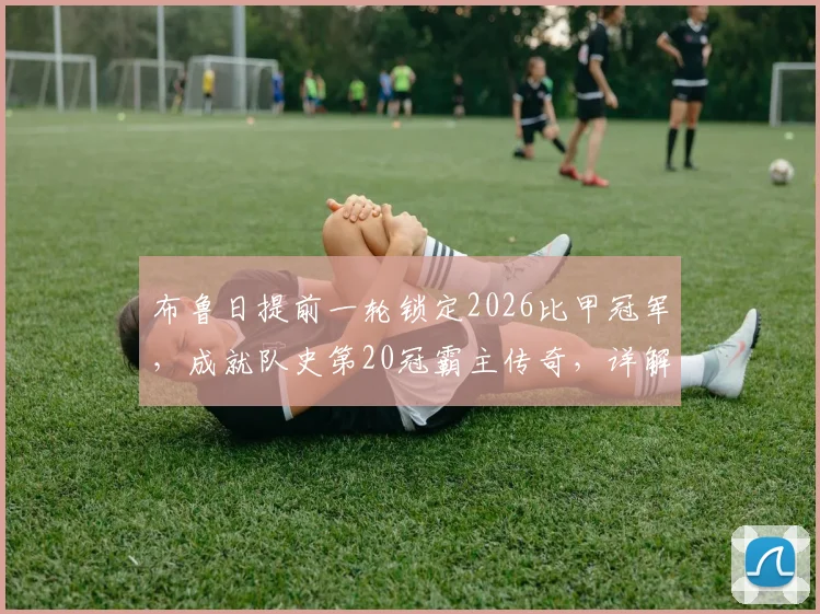 布鲁日提前一轮锁定2026比甲冠军，成就队史第20冠霸主传奇，详解夺冠之路与阵容分析