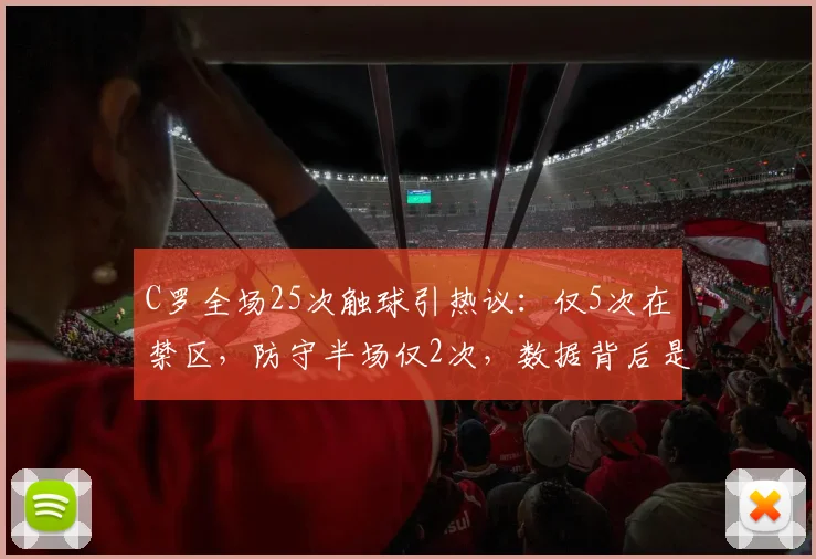 C罗全场25次触球引热议:仅5次在禁区,防守半场仅2次,数据背后是战术失败还是效率至上?