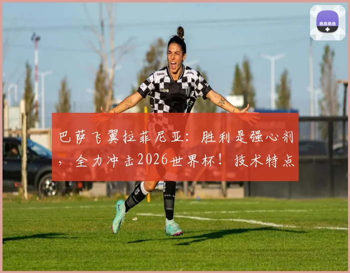 巴萨飞翼拉菲尼亚:胜利是强心剂,全力冲击2026世界杯!技术特点与国家队前景全解析