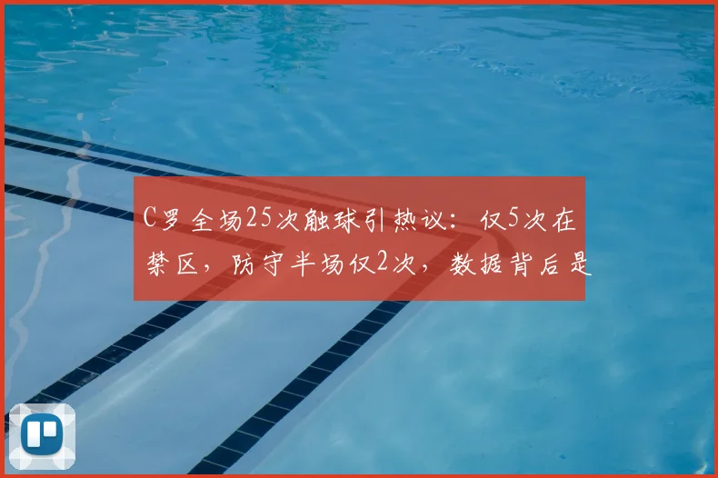 C罗全场25次触球引热议：仅5次在禁区，防守半场仅2次，数据背后是战术失败还是效率至上？