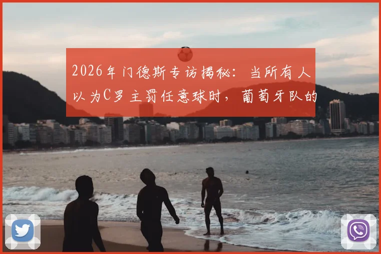 2026年门德斯专访揭秘：当所有人以为C罗主罚任意球时，葡萄牙队的战术演练到底有何内容？